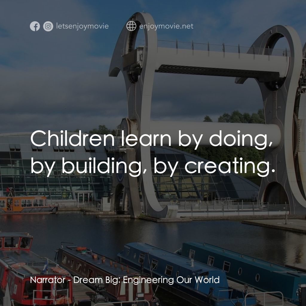 夢想無限大：工程世界經典對白：Narrator: Children learn by doing, by building, by creating.