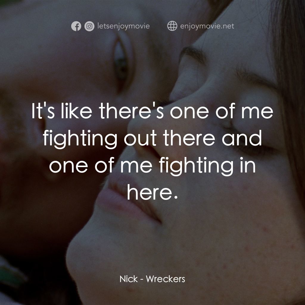Wreckers經典對白：Nick: It's like there's one of me fighting out there and one of me fighting in here.
