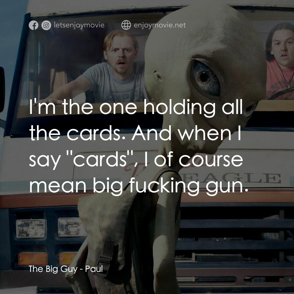 我們撞到外星人電影對白：The Big Guy:  I'm the one holding all the cards. And when I say 