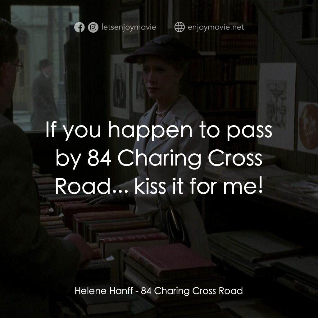 書箋情緣電影對白：Helene Hanff:  If you happen to pass by 84 Charing Cross Road... kiss it for me!