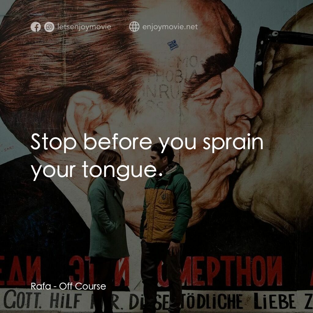 找不著北電影對白：Rafa:  Stop before you sprain your tongue.