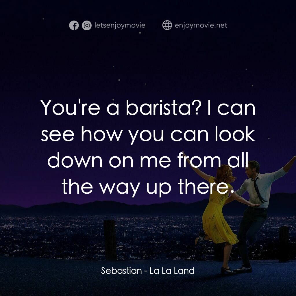 星聲夢裡人電影對白：Sebastian:  You're a barista? I can see how you can look down on me from all the 