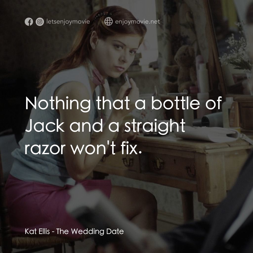 婚禮約會電影對白：Kat Ellis: Nothing that a bottle of Jack and a straight razor won't fix.