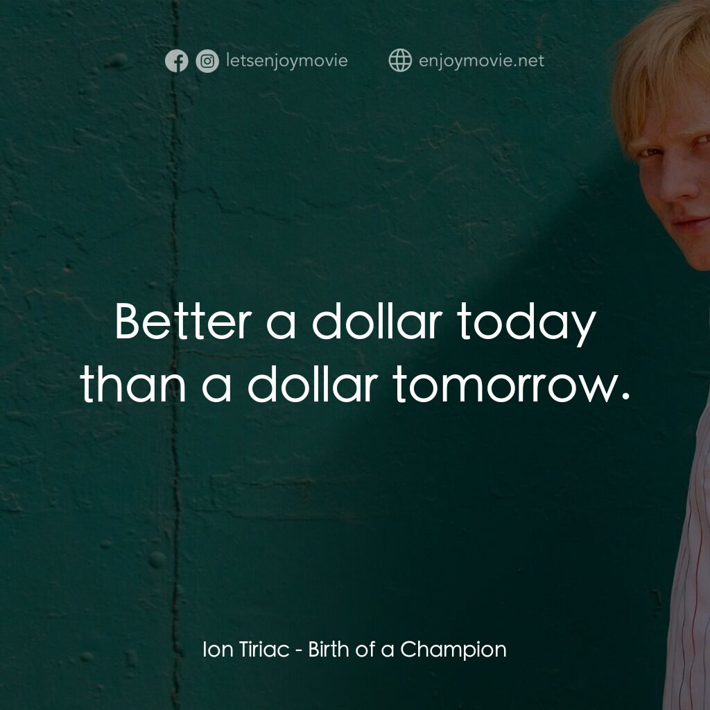 不羈冠軍路電影對白：Ion Tiriac:  Better a dollar today than a dollar tomorrow.