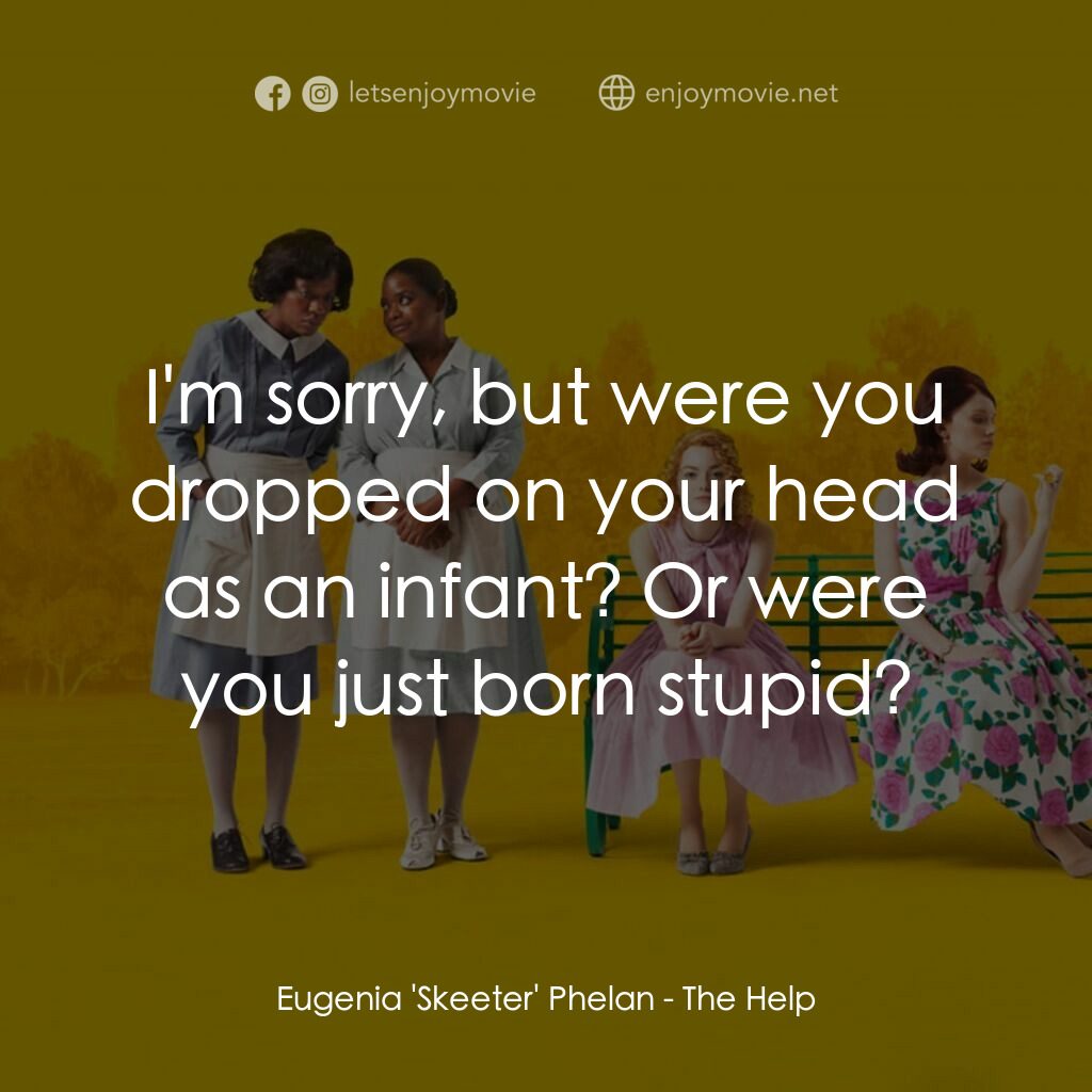 姊妹電影對白：Eugenia 'Skeeter' Phelan:  I'm sorry, but were you dropped on your head as an inf