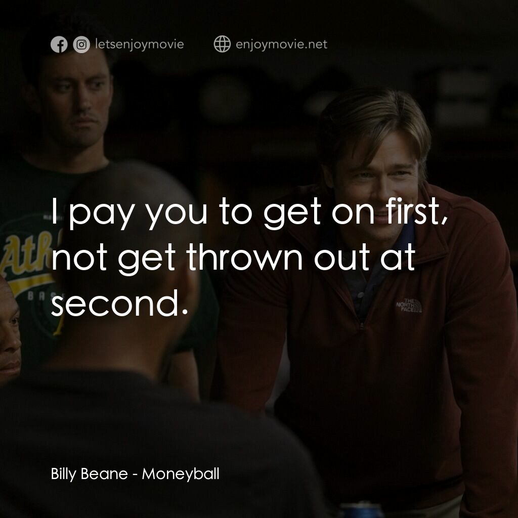 魔球電影對白：Billy Beane:  I pay you to get on first, not get thrown out at second.