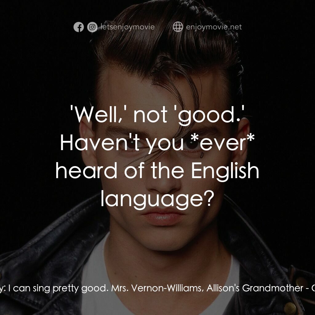 哭泣寶貝電影對白：Cry-Baby:  I can sing pretty good. Mrs. Vernon-Williams, Allison's Grandmother:  
