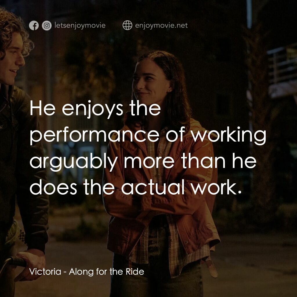 單車上的夏天電影對白：Victoria:  He enjoys the performance of working arguably more than he does the ac