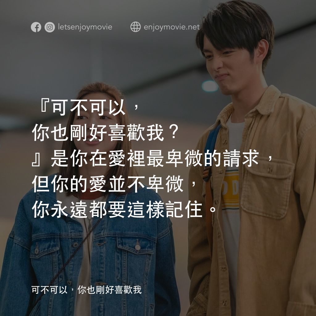 可不可以，你也剛好喜歡我經典對白：『可不可以，你也剛好喜歡我？』是你在愛裡最卑微的請求，但你的愛並不卑微，你永遠都要這樣記住。