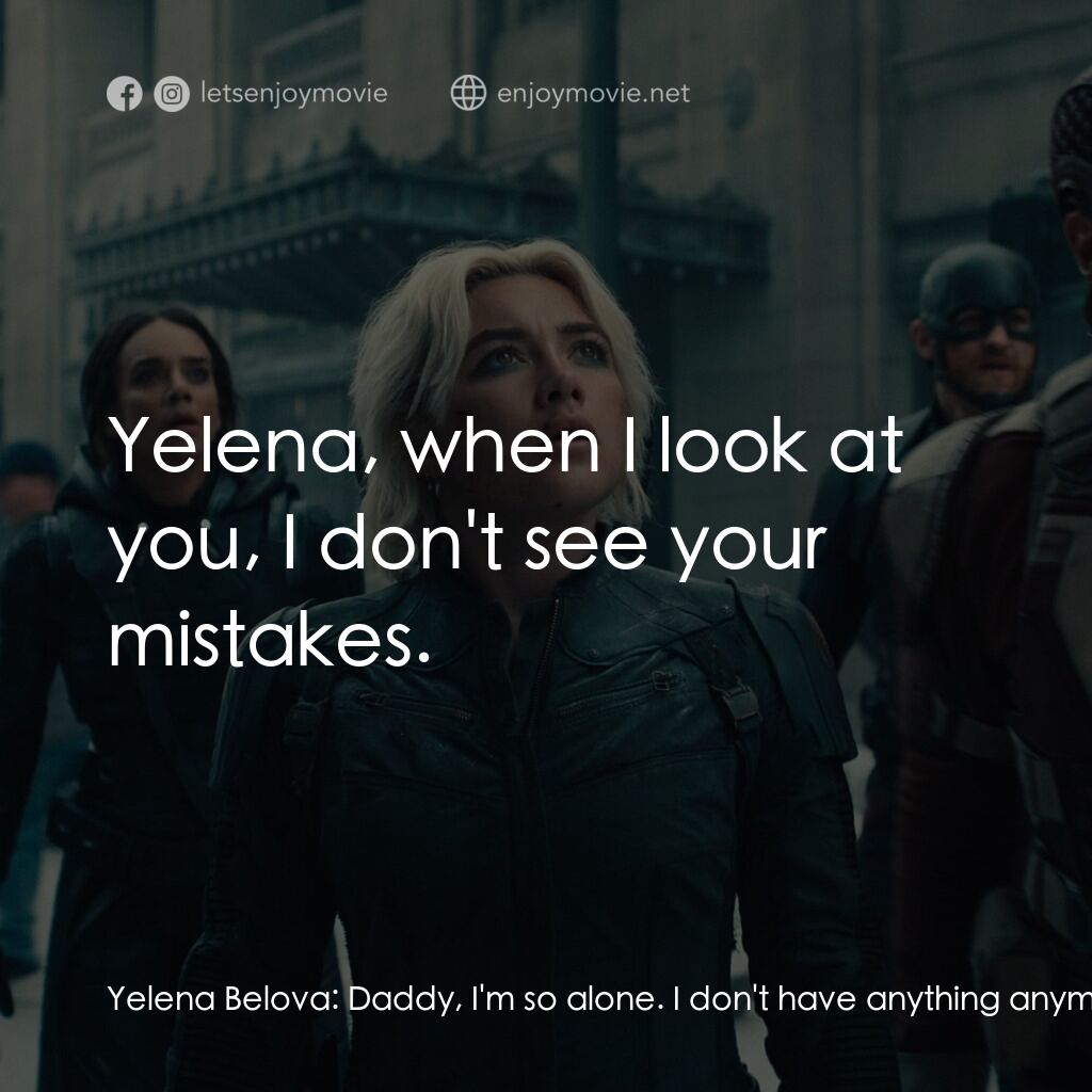 雷霆特攻隊*電影對白：Yelena Belova:  Daddy, I'm so alone. I don't have anything anymore. All I do is s