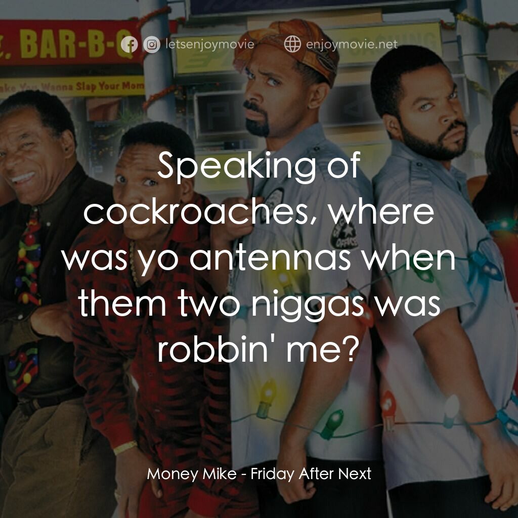 下一個星期五電影對白：Money Mike:  Speaking of cockroaches, where was yo antennas when them two niggas 