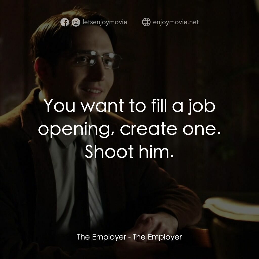 老板殺電影對白：The Employer:  You want to fill a job opening, create one. Shoot him.