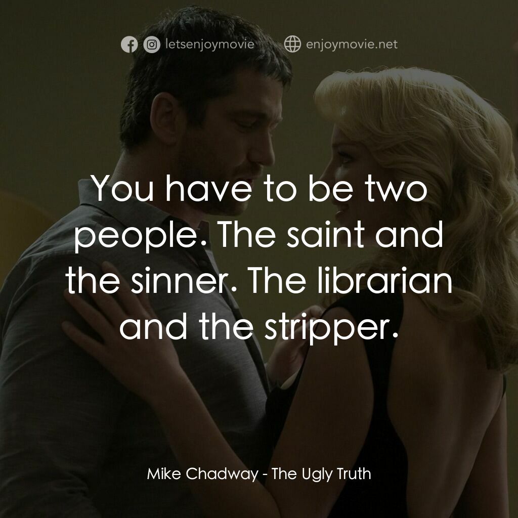 男女生了沒電影對白：Mike Chadway:  You have to be two people. The saint and the sinner. The librarian