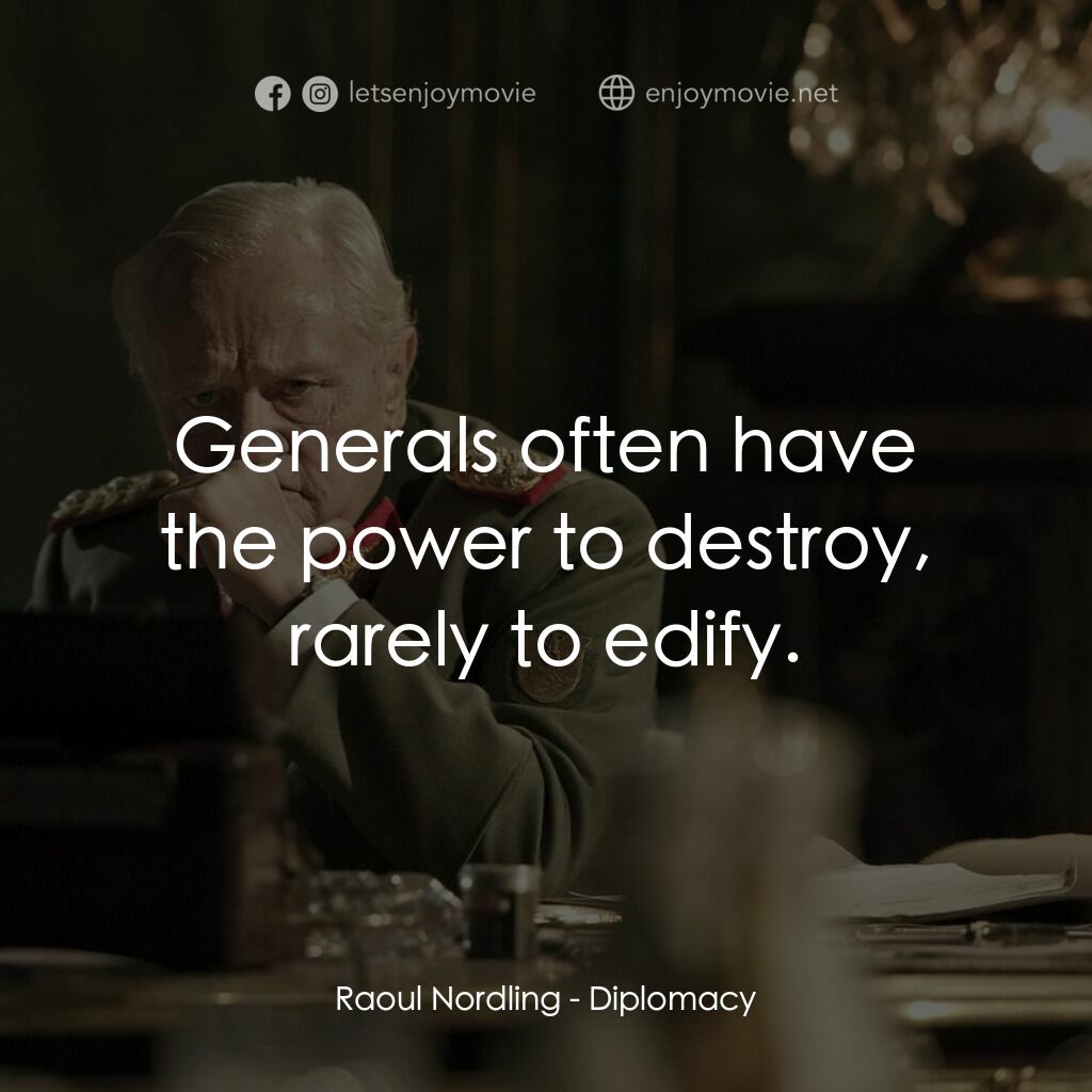 Diplomacy電影對白：Raoul Nordling:  Generals often have the power to destroy, rarely to edify.