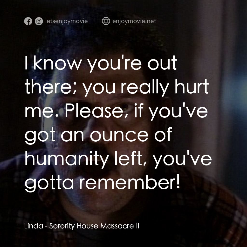 姐妹會大屠殺 2電影對白：Linda: I know you're out there; you really hurt me. Please, if you've got an ounc