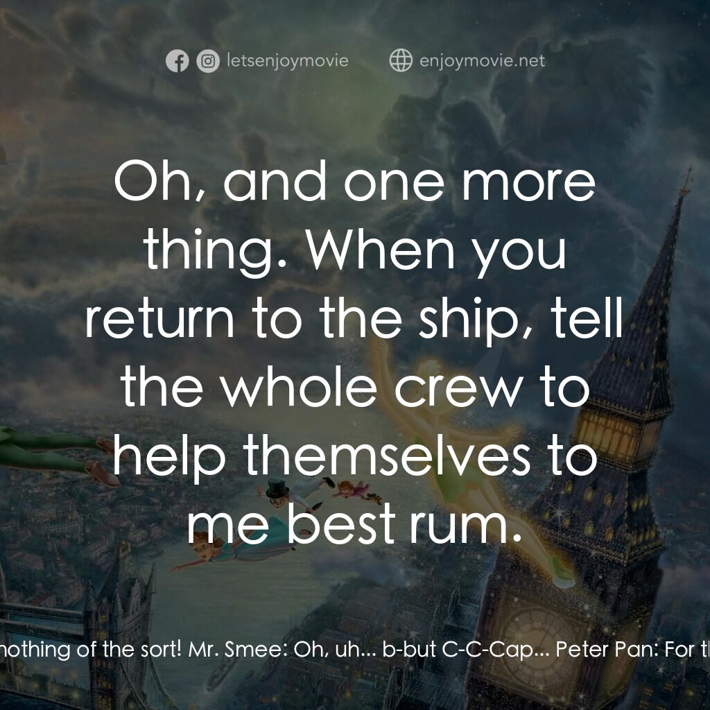 小飛俠電影對白：Peter Pan:  Mr. Smee! Just exactly what do you think you're doing? Mr. Smee:  Put