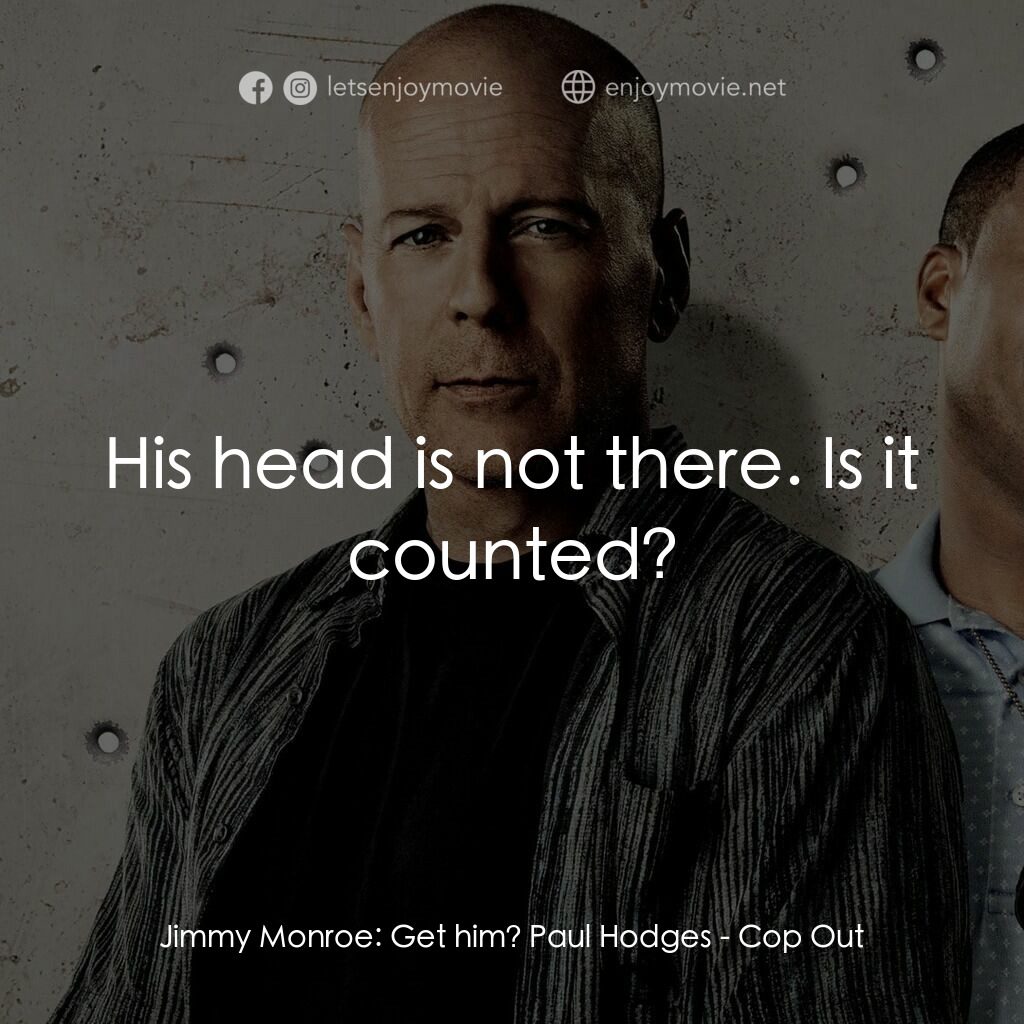 警界雙殺電影對白：Jimmy Monroe:  Get him? Paul Hodges:  His head is not there. Is it counted?