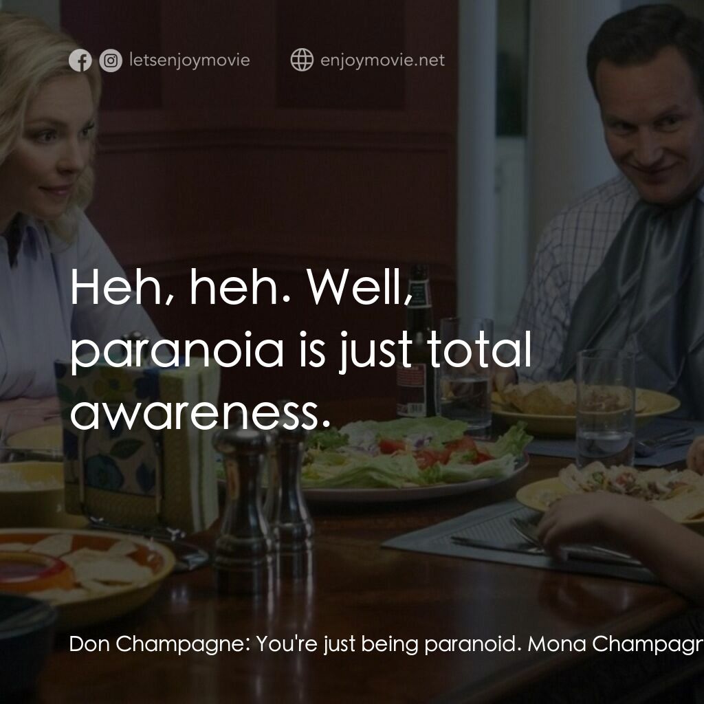 甜蜜地獄之家電影對白：Don Champagne:  You're just being paranoid. Mona Champagne:  Heh, heh. Well, para
