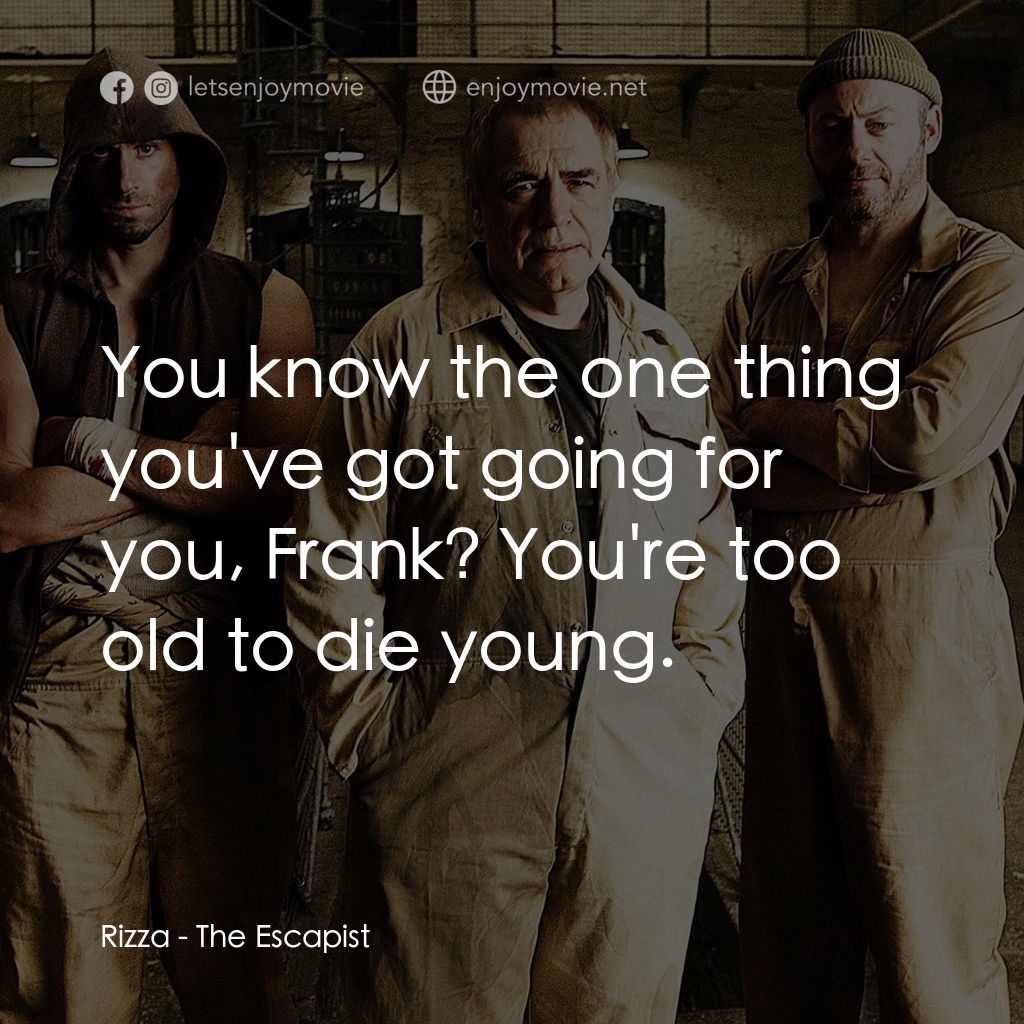 逃獄經典對白：Rizza: You know the one thing you've got going for you, Frank? You're too old to die young.