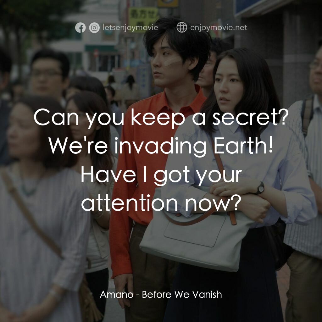 來自星凶的愛電影對白：Amano:  Can you keep a secret? We're invading Earth! Have I got your attention no