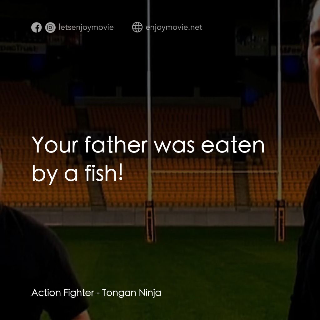 《Tongan Ninja》經典台詞：Action Fighter: Your father was eaten by a fish!