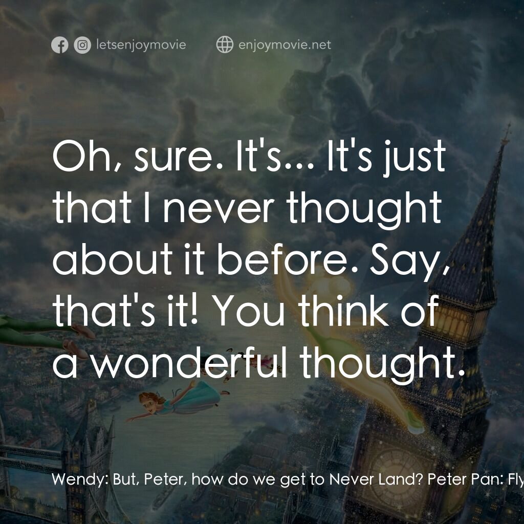 小飛俠電影對白：Wendy:  But, Peter, how do we get to Never Land? Peter Pan:  Fly, of course. Wend