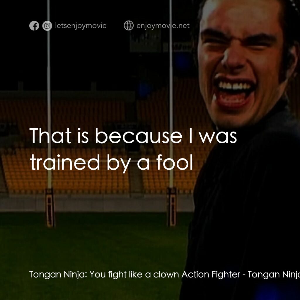 Tongan Ninja電影對白：Tongan Ninja:  You fight like a clown Action Fighter:  That is because I was trai