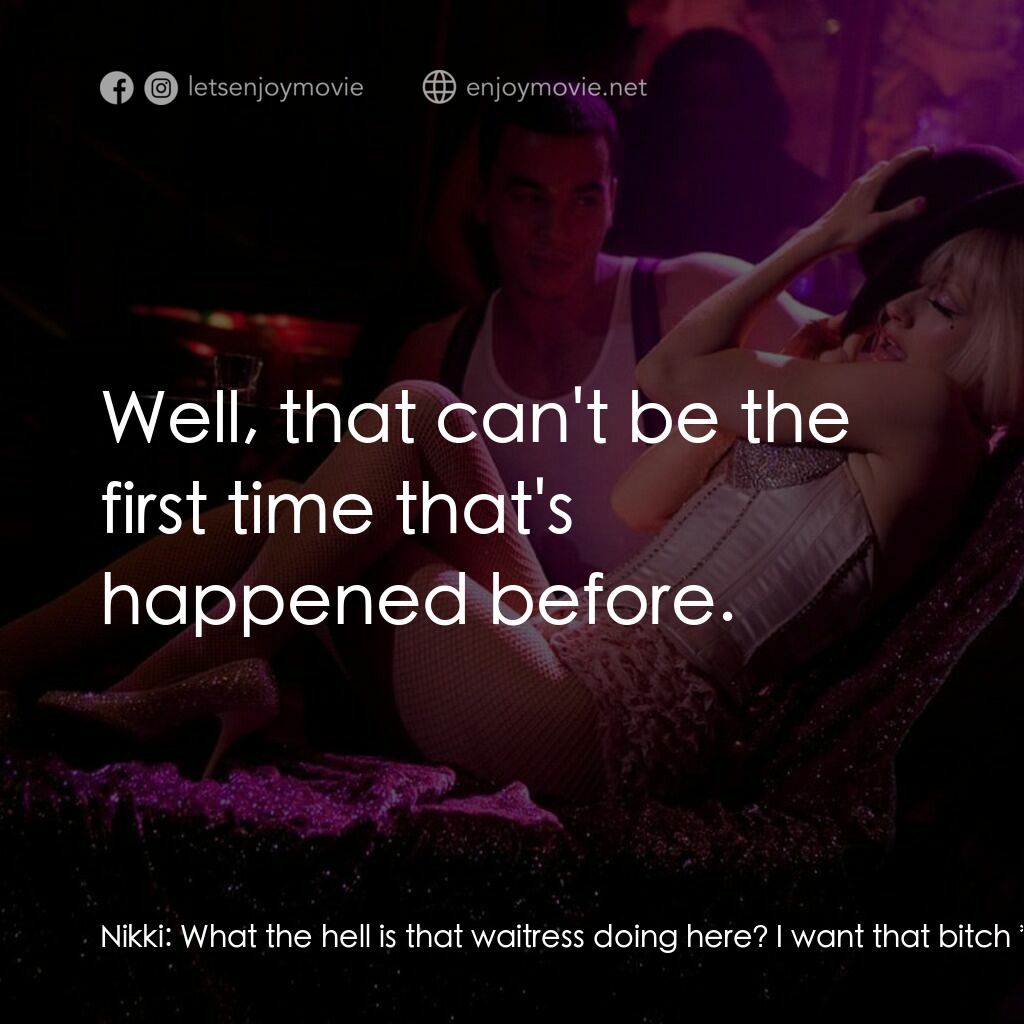 艷舞巨星電影對白：Nikki:  What the hell is that waitress doing here? I want that bitch *out*. Sean: