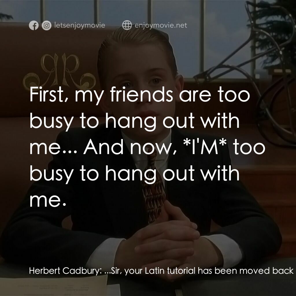 財神當家電影對白：Herbert Cadbury:  ...Sir, your Latin tutorial has been moved back an hour; that g