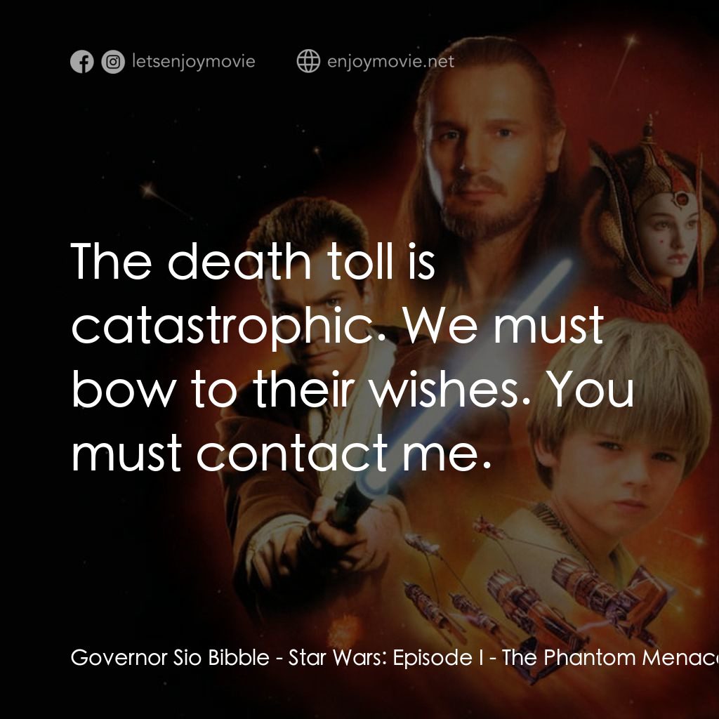 星球大戰前傳：魅影危機電影對白：Governor Sio Bibble: The death toll is catastrophic. We must bow to their wishes.