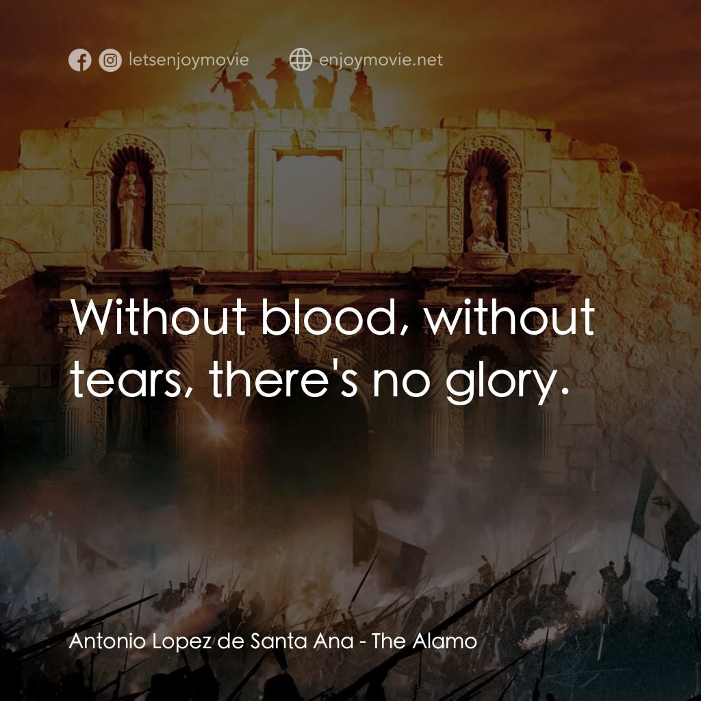 圍城 13 天：阿拉莫戰役電影對白：Antonio Lopez de Santa Ana: Without blood, without tears, there's no glory.