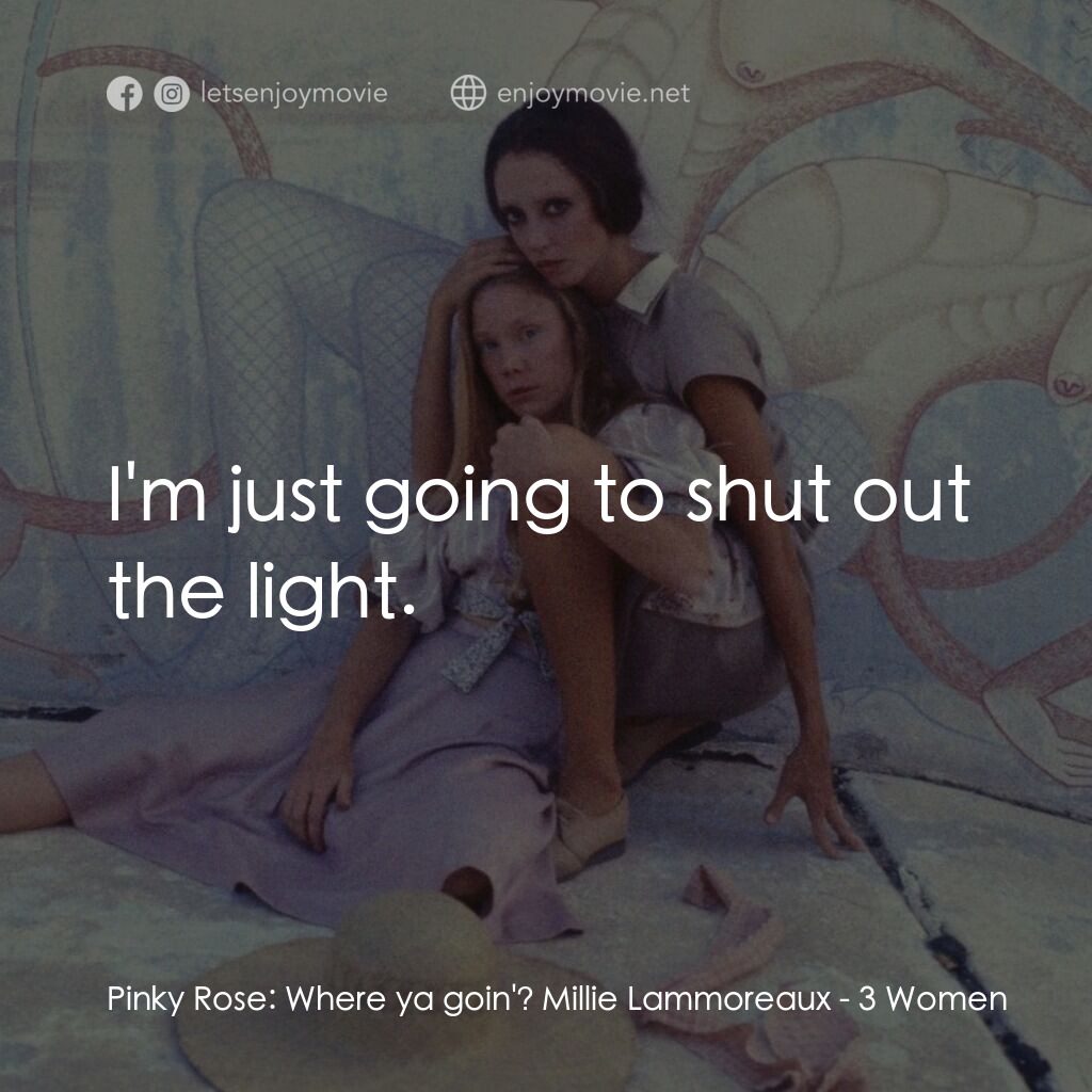 三女性電影對白：Pinky Rose:  Where ya goin'? Millie Lammoreaux:  I'm just going to shut out the l