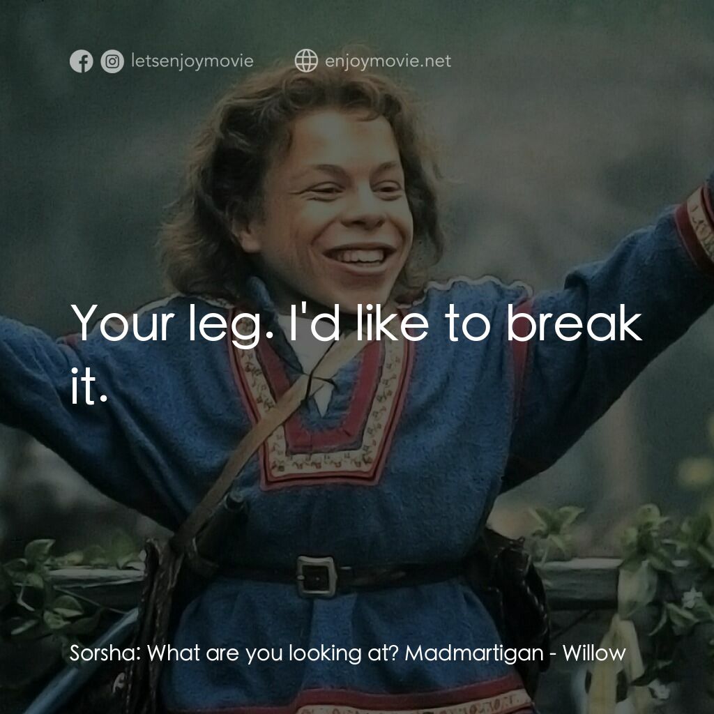 風雲際會電影對白：Sorsha:  What are you looking at? Madmartigan:  Your leg. I'd like to break it.