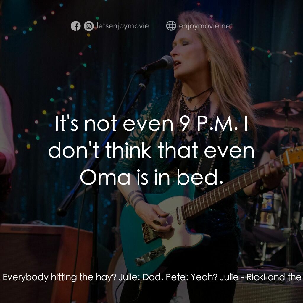 搖滾女王電影對白：Pete:  Everybody hitting the hay? Julie:  Dad. Pete:  Yeah? Julie:  It's not even