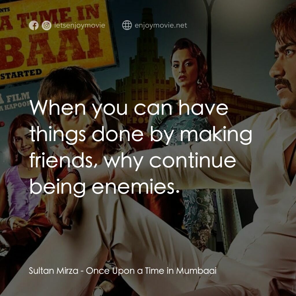 孟買往事電影對白：Sultan Mirza:  When you can have things done by making friends, why continue bein