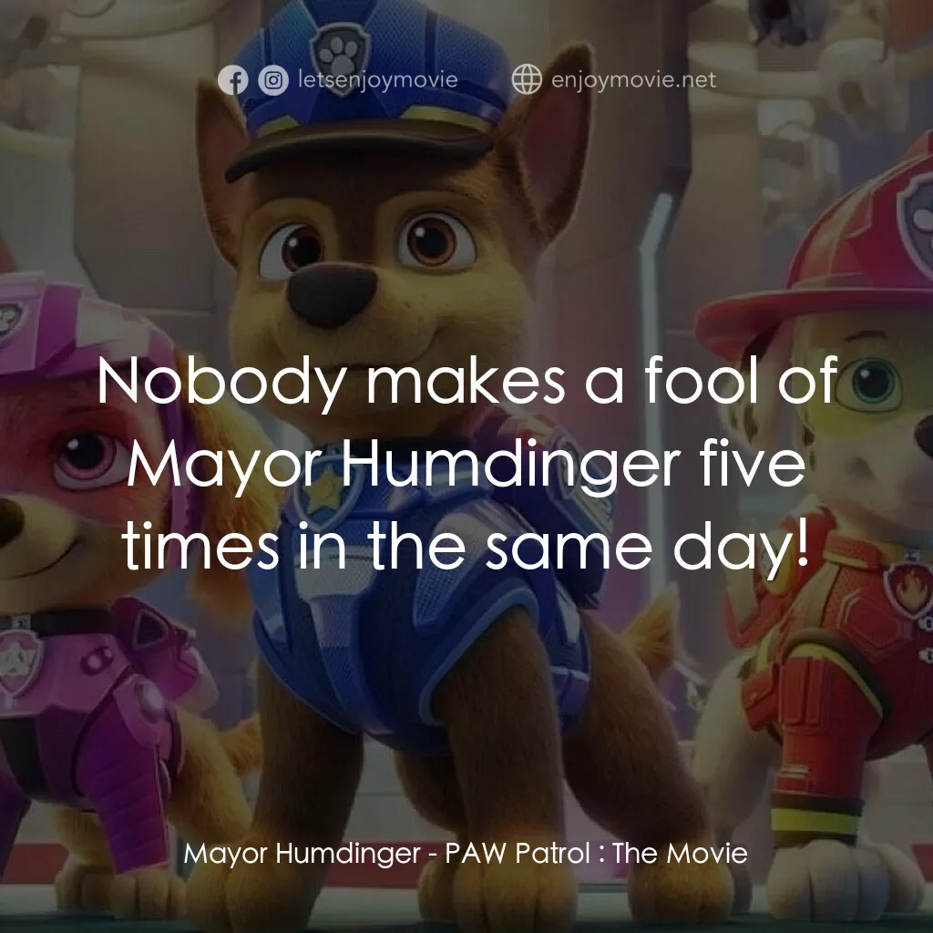汪汪隊立大功大電影電影對白：Mayor Humdinger:  Nobody makes a fool of Mayor Humdinger five times in the same d