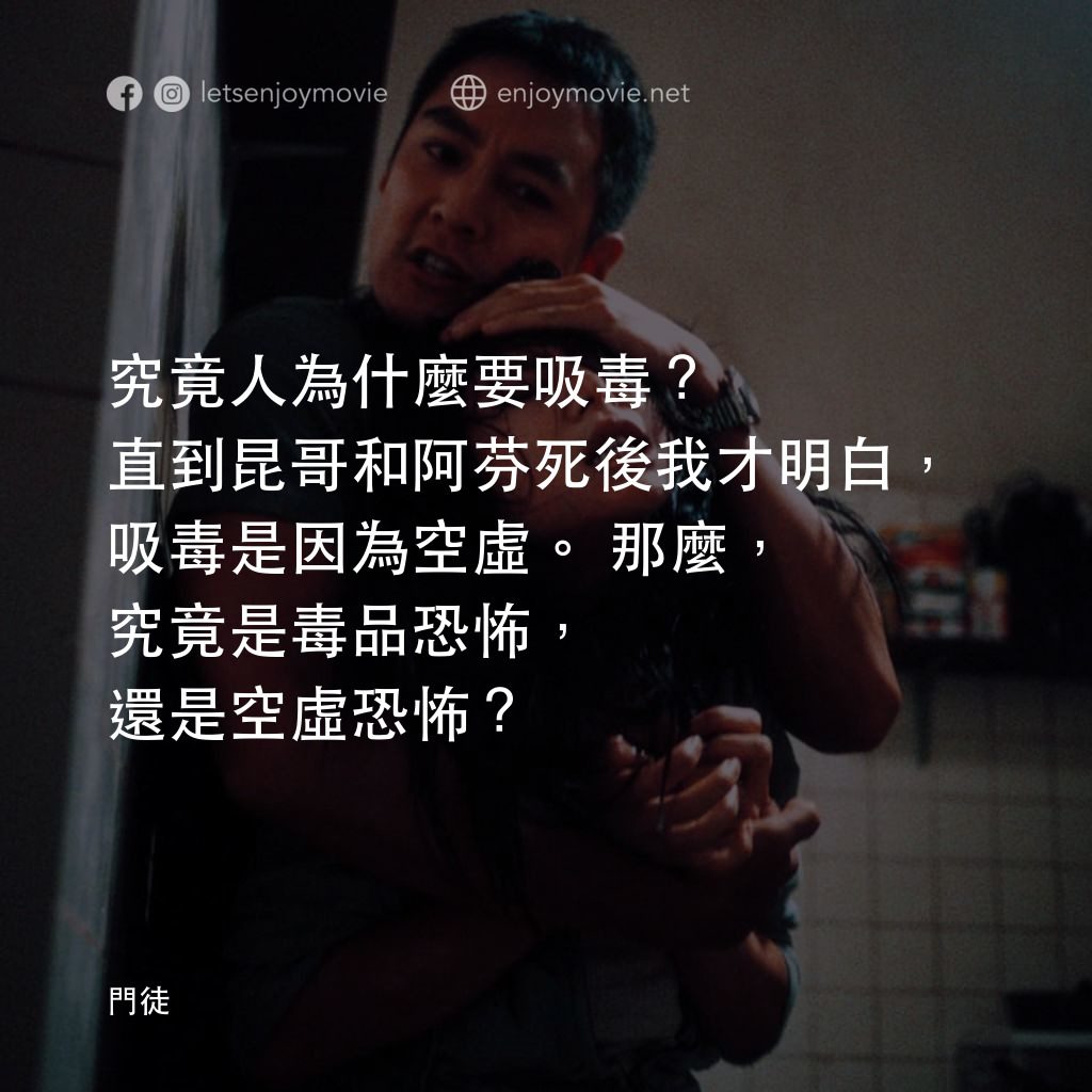 《門徒》經典台詞：究竟人為什麼要吸毒？直到昆哥和阿芬死後我才明白，吸毒是因為空虛。那麼，究竟是毒品恐怖，還是空虛恐怖？