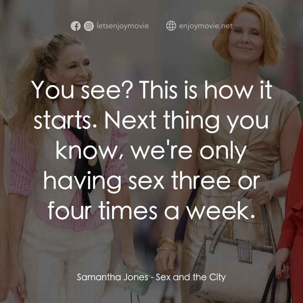 色慾都市電影對白：Samantha Jones: You see? This is how it starts. Next thing you know, we're only h