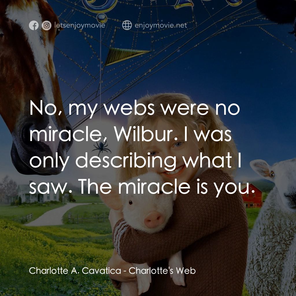 莎樂的神奇網網電影對白：Charlotte A. Cavatica: No, my webs were no miracle, Wilbur. I was only describing