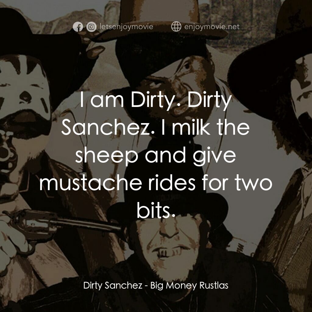 Big Money Rustlas電影對白：Dirty Sanchez:  I am Dirty. Dirty Sanchez. I milk the sheep and give mustache rid