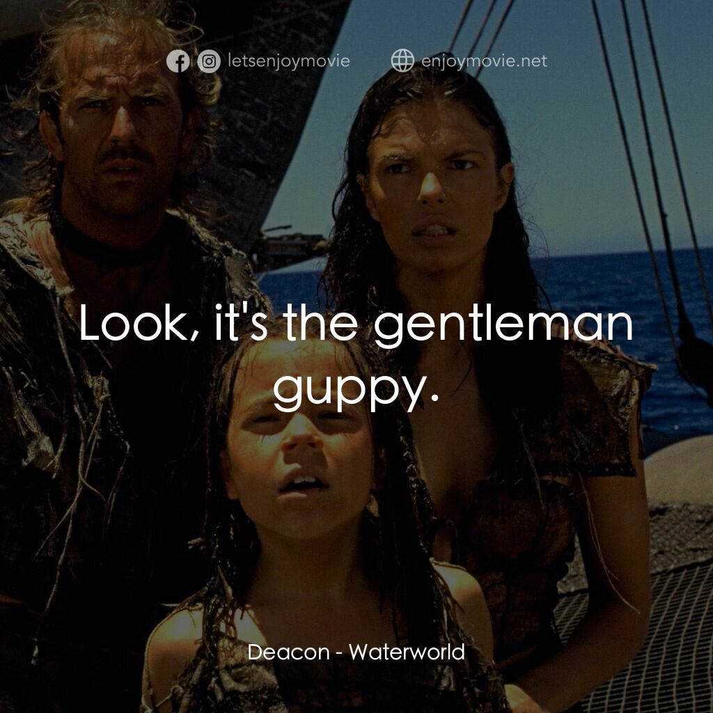 水世界電影對白：Deacon:  Look, it's the gentleman guppy.