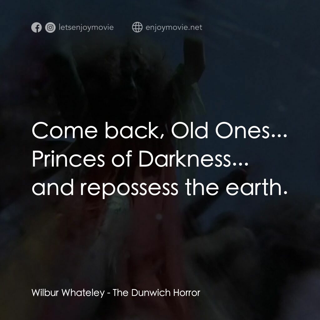 敦威治恐怖事件電影對白：Wilbur Whateley:  Come back, Old Ones... Princes of Darkness... and repossess the