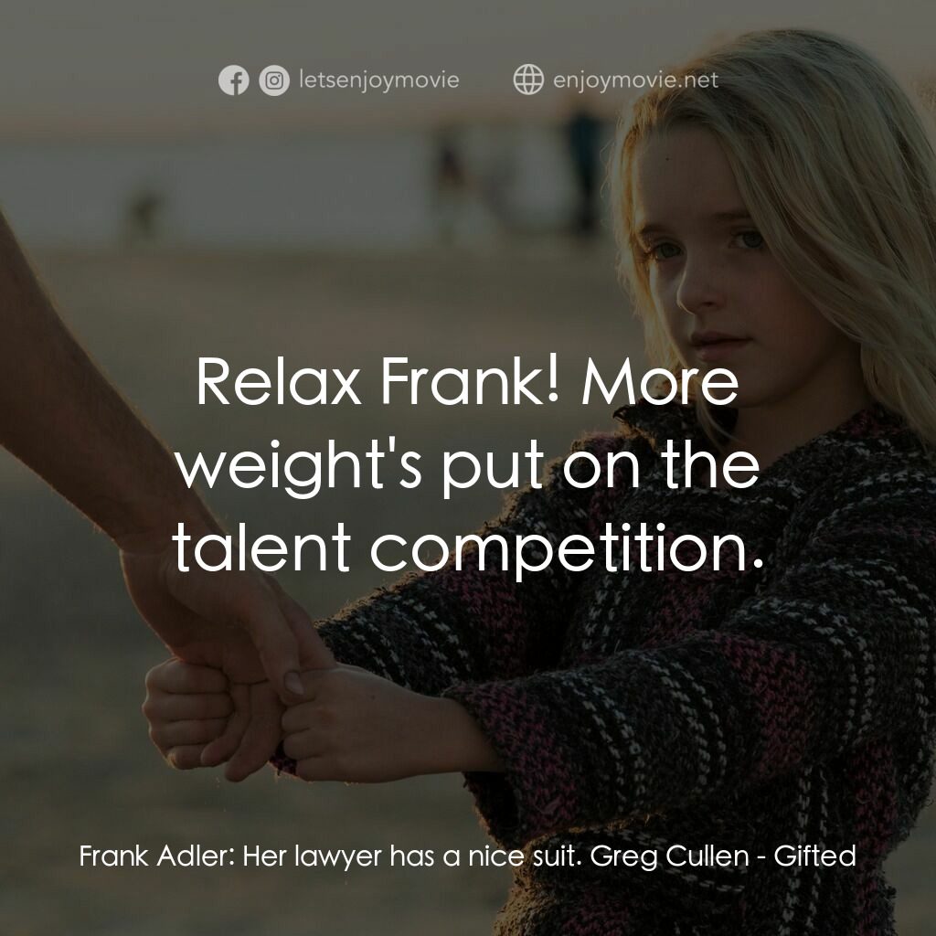 天賦的禮物電影對白：Frank Adler:  Her lawyer has a nice suit. Greg Cullen:  Relax Frank! More weight'