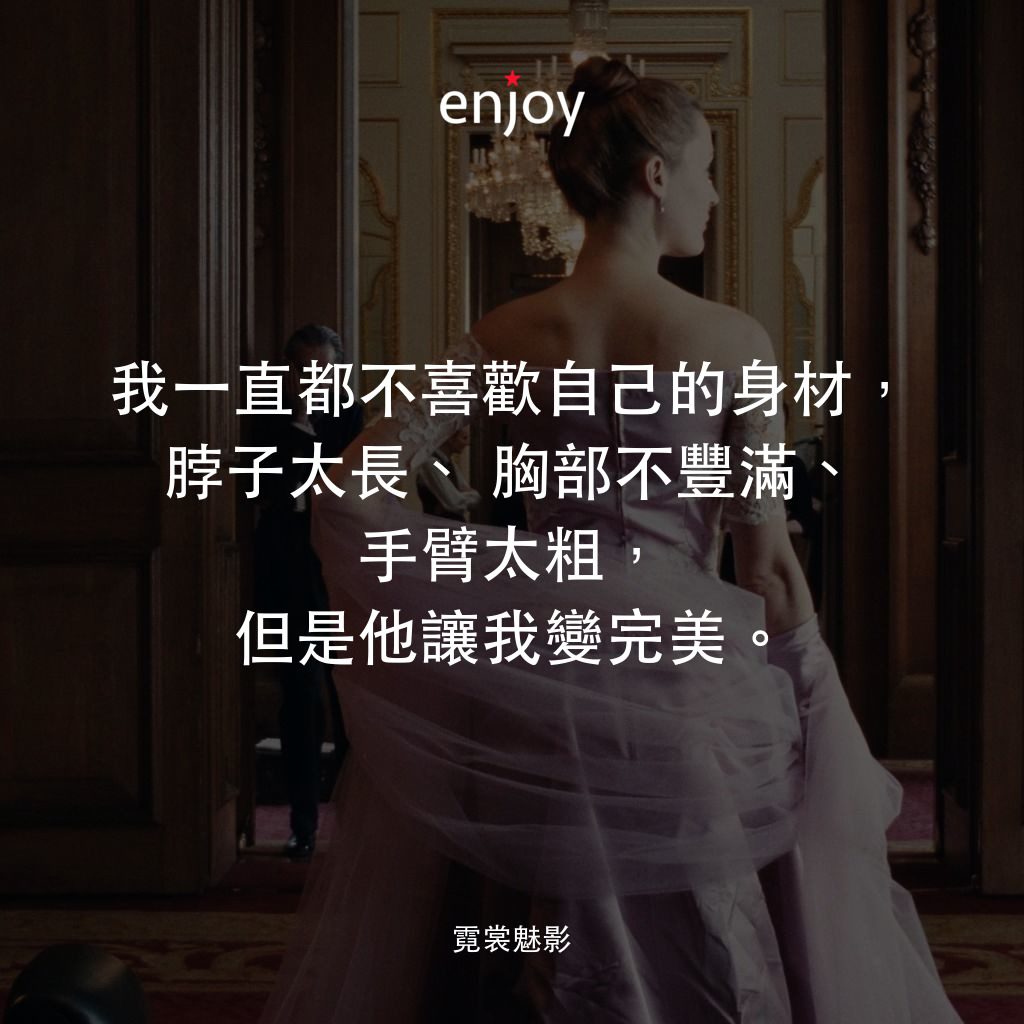 霓裳魅影電影對白：我一直都不喜歡自己的身材，脖子太長、胸部不豐滿、手臂太粗，但是他讓我變完美。