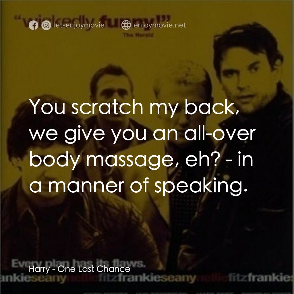 One Last Chance電影對白：Harry:  You scratch my back, we give you an all-over body massage, eh? - in a man