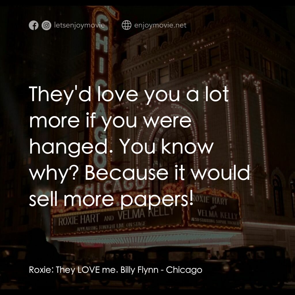 芝加哥電影對白：Roxie:  They LOVE me. Billy Flynn:  They'd love you a lot more if you were hanged