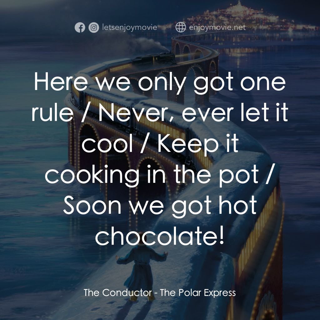 北極特快車電影對白：The Conductor: Here we only got one rule / Never, ever let it cool / Keep it cook