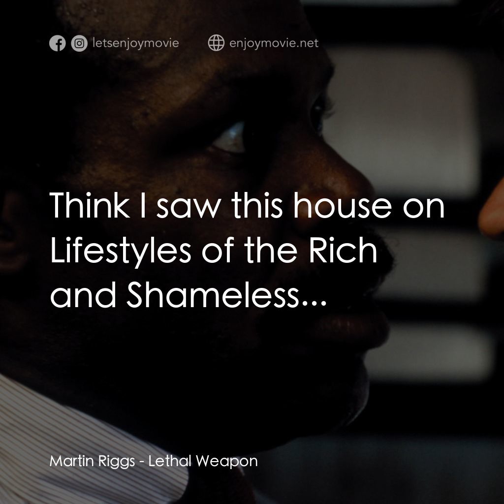 轟天炮電影對白：Martin Riggs: Think I saw this house on Lifestyles of the Rich and Shameless...