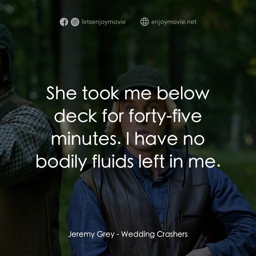 婚禮終結者電影對白：Jeremy Grey:  She took me below deck for forty-five minutes. I have no bodily flu