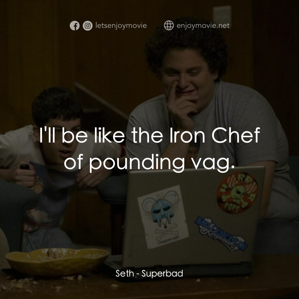 男孩我最壞 電影對白：Seth:  I'll be like the Iron Chef of pounding vag.